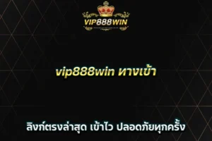 vip888win ทางเข้า ลิงก์ตรงล่าสุด เข้าไว ปลอดภัยทุกครั้ง
